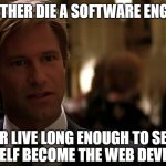 You either die a hero | YOU EITHER DIE A SOFTWARE ENGINEER. OR LIVE LONG ENOUGH TO SEE YOURSELF BECOME THE WEB DEVELOPER | image tagged in you either die a hero | made w/ Imgflip meme maker