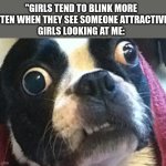 lol | "GIRLS TEND TO BLINK MORE OFTEN WHEN THEY SEE SOMEONE ATTRACTIVE"
GIRLS LOOKING AT ME: | image tagged in eyes wide open terrier,funny,memes,me | made w/ Imgflip meme maker