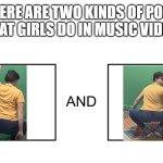 it's usually one of these | THERE ARE TWO KINDS OF POSES THAT GIRLS DO IN MUSIC VIDEOS | image tagged in there are two types of people in this world,mr beast,rap | made w/ Imgflip meme maker
