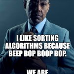 there are 2 kinds of sorting algorithm fans | YOU LIKE SORTING ALGORITHMS BECAUSE THEY ARE EFFICIENT WAYS TO SORT LARGE ARRAYS OF DATA. I LIKE SORTING ALGORITHMS BECAUSE BEEP BOP BOOP BOP. WE ARE NOT THE SAME. | image tagged in gus fring we are not the same | made w/ Imgflip meme maker