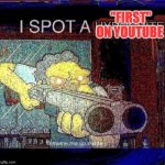 i spot a hypocrite | "FIRST" ON YOUTUBE | image tagged in i spot a hypocrite | made w/ Imgflip meme maker