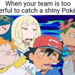 Shiny Pokémon meme | When your team is too powerful to catch a shiny Pokémon | image tagged in pok mon sun and moon anime pun is lame,pokemon,pokemon memes,memes | made w/ Imgflip meme maker