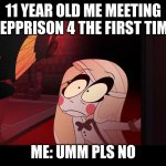 its to late :0, depression found its way in | 11 YEAR OLD ME MEETING DEPPRISON 4 THE FIRST TIME; ME: UMM PLS NO | image tagged in hazbin hotel opening the fear door | made w/ Imgflip meme maker