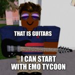 Father Guitar | THAT IS GUITARS; I CAN START WITH EMO TYCOON | image tagged in father guitar | made w/ Imgflip meme maker