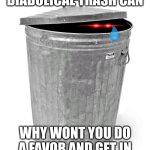 the diabolical trash can is sad | HEY ITS ME THE DIABOLICAL TRASH CAN; WHY WONT YOU DO A FAVOR AND GET IN I JUST NEED A FRIEND | image tagged in trash can,please help me | made w/ Imgflip meme maker