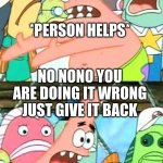 ADHD be like | I CANT GET THIS ALL DONE; *PERSON HELPS*; NO NONO YOU ARE DOING IT WRONG JUST GIVE IT BACK | image tagged in memes,put it somewhere else patrick,adhd | made w/ Imgflip meme maker