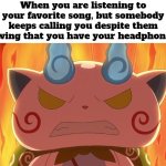 Destroying the favorite vibe isn't amazing. | When you are listening to your favorite song, but somebody keeps calling you despite them knowing that you have your headphones in | image tagged in funny,headphones,song | made w/ Imgflip meme maker