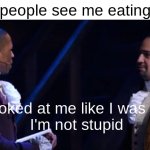 I'm not stupid | When people see me eating paper; He looked at me like I was stupid
I'm not stupid | image tagged in hamilton he looked at me like i was stupid | made w/ Imgflip meme maker