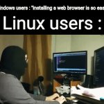 I guess why linux distros had firefox on them | Windows users : "installing a web browser is so easy"; Linux users : | image tagged in gifs,linux,windows,web browsers | made w/ Imgflip video-to-gif maker