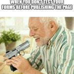 When you don't test your forms before publishing the page | WHEN YOU DON'T TEST YOUR FORMS BEFORE PUBLISHING THE PAGE | image tagged in kill myself | made w/ Imgflip meme maker