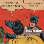 Asian parents be like: | I WANT TO BE AN ACTOR; IT’S PRONOUNCED “DOCTOR”; ASIAN PARENTS | image tagged in memes,batman slapping robin | made w/ Imgflip meme maker