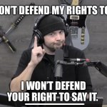 Rights | IF YOU DON’T DEFEND MY RIGHTS TO SAY IT, I WON’T DEFEND YOUR RIGHT TO SAY IT. | image tagged in tim pool | made w/ Imgflip meme maker