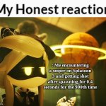 And the worst part is that they try to friend me on my Switch too. | : Me encountering a sniper on Splatoon 3 and getting shot after spawning for 0.4 seconds for the 900th time | image tagged in my honest reaction cyn edition | made w/ Imgflip meme maker