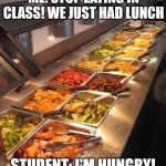 But I'm hungry | ME: STOP EATING IN CLASS! WE JUST HAD LUNCH; STUDENT: I'M HUNGRY! | image tagged in buffet | made w/ Imgflip meme maker