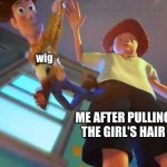 ANDY DROPPING WOODY | wig; ME AFTER PULLING THE GIRL'S HAIR | image tagged in andy dropping woody | made w/ Imgflip meme maker