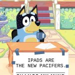 The actual bad parents. | IPADS ARE THE NEW PACIFERS. | image tagged in bandit heeler change my mind,ipad,ipad kids,skibidi toilet,bots,uttp | made w/ Imgflip meme maker