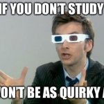 Doctor 3D "Daleks | IF YOU DON’T STUDY; YOU WON’T BE AS QUIRKY AS ME! | image tagged in doctor 3d daleks | made w/ Imgflip meme maker