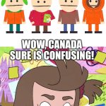 BLAME CANADA, SHAME ON CANADA! | WHAT SOUTH PARK FANS SEE:; WHAT I SEE:; WOW, CANADA SURE IS CONFUSING! | image tagged in psycho bitch lucretia,south park,blame canada,harvey girls forever,harvey street kids | made w/ Imgflip meme maker