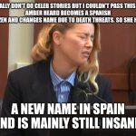 Amber Heard a pun. | I NORMALLY DON'T DO CELEB STORIES BUT I COULDN'T PASS THIS ONE UP.
AMBER HEARD BECOMES A SPANISH CITIZEN AND CHANGES NAME DUE TO DEATH THREATS. SO SHE HAS... A NEW NAME IN SPAIN AND IS MAINLY STILL INSANE. | image tagged in bad pun,amber heard,smelly pun,stinky pun,name change | made w/ Imgflip meme maker
