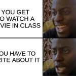 Oh yeah! Oh no... | YOU GET TO WATCH A MOVIE IN CLASS; YOU HAVE TO WRITE ABOUT IT | image tagged in oh yeah oh no | made w/ Imgflip meme maker