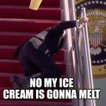 Joe Biden Falling UP The Stairs | NO MY ICE CREAM IS GONNA MELT | image tagged in joe biden falling up the stairs | made w/ Imgflip meme maker
