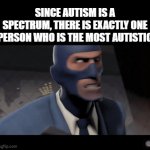 it could be you! it could be me! | SINCE AUTISM IS A SPECTRUM, THERE IS EXACTLY ONE PERSON WHO IS THE MOST AUTISTIC | image tagged in gifs,memes,funny,offensive,tf2,meet the spy | made w/ Imgflip video-to-gif maker