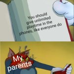 Angry Tom Reading Book | You should give unlimited playtime in the phones, like everyone do; My parents | image tagged in angry tom reading book | made w/ Imgflip meme maker