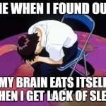 I wish I didn't find out | ME WHEN I FOUND OUT; MY BRAIN EATS ITSELF WHEN I GET LACK OF SLEEP | image tagged in shinji crying,insomnia,google,brain | made w/ Imgflip meme maker