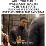 we don't do that here | WHEN YOUR ÜBER PASSENGER PICKS HIS NOSE AND STARTS FLICKING HIS BOOGERS EVERYWHERE IN THE BACKSEAT | image tagged in we don't do that here,uber,driving,driver,passenger,gross | made w/ Imgflip meme maker