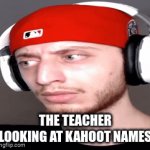 they are wild | THE TEACHER LOOKING AT KAHOOT NAMES | image tagged in gifs,true,kahoot | made w/ Imgflip video-to-gif maker