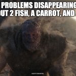 Oh, MatPat. You are truly the wisest of us. | ALL MY PROBLEMS DISAPPEARING AFTER I PULL OUT 2 FISH, A CARROT, AND A FORK: | image tagged in thanos turns to dust,game theory,matpat,inspirational quote | made w/ Imgflip meme maker