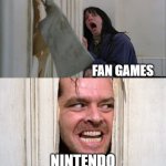 very sad about the fan games | FAN GAMES; NINTENDO | image tagged in jack torrance axe shining | made w/ Imgflip meme maker