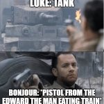 real | LUKE: TANK; BONJOUR: *PISTOL FROM THE EDWARD THE MAN EATING TRAIN* | image tagged in tom hanks shooting a tank | made w/ Imgflip meme maker