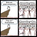 People who loves birbs | People who wants a bird; Birds are 
great companions; People who wants a bird; They sh**
Everywhere | image tagged in cliff announcement,birb,birds,bird | made w/ Imgflip meme maker