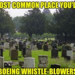 And I thought the Clinton's old Whitewater documents were dangerous. Reporting anything on Boeing makes you dead... | THE MOST COMMON PLACE YOU'LL FIND; BOEING WHISTLE-BLOWERS | image tagged in graveyard,boeing,suspicious,think about it,im in danger,did you think you could hide | made w/ Imgflip meme maker