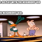 The Neighbors' Kid | image tagged in the neighbors' kid | made w/ Imgflip meme maker