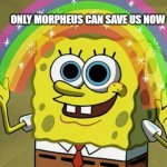 Imagination Spongebob | ONLY MORPHEUS CAN SAVE US NOW | image tagged in memes,imagination spongebob | made w/ Imgflip meme maker