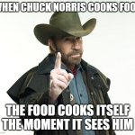Chuck Norris Finger | WHEN CHUCK NORRIS COOKS FOOD; THE FOOD COOKS ITSELF THE MOMENT IT SEES HIM | image tagged in memes,chuck norris finger,chuck norris | made w/ Imgflip meme maker