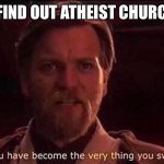 But you don’t believe in Jesus . I’m Christian by the way | ME WHEN I FIND OUT ATHEIST CHURCHES EXISTS | image tagged in you've become the very thing you swore to destroy,atheists,jesus,christianity | made w/ Imgflip meme maker