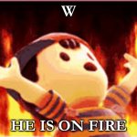 fire | W; HE IS ON FIRE | image tagged in fire | made w/ Imgflip meme maker