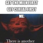 There is another | GET THE MILK FIRST; GET CEREAL FIRST; ME: | image tagged in there is another | made w/ Imgflip meme maker
