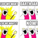 What Do We Want Meme | WHAT DO WE WANT; DARTH JAR JAR; NOW! WHEN DO WE WANT IT | image tagged in memes,what do we want | made w/ Imgflip meme maker