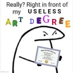Really? Right in front of my useless art degree | U S E L E S S; G; T; E; D; E; A; R; E; R | image tagged in college,art,degree,useless,stereotype,design fails | made w/ Imgflip meme maker