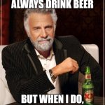 The Most Interesting Man In The World Meme | I DON'T ALWAYS DRINK BEER; BUT WHEN I DO, IT'S WITH MY CHILDREN | image tagged in memes,the most interesting man in the world | made w/ Imgflip meme maker