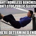 Sleeping in public | ANTI HOMELESS BENCHES WON’T STOP PUBLIC SLEEPING; IF YOU’RE DETERMINED ENOUGH | image tagged in sleeping in wrong places,determination,sleep,sleeping,sleeping in public,homeless | made w/ Imgflip meme maker
