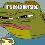 somebody do something now! | IT'S COLD OUTSIDE. | image tagged in hoppy coffee,hoppy,hoppy the frog | made w/ Imgflip meme maker