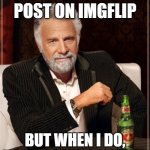 The Most Interesting Man In The World Meme | I DON'T ALWAYS POST ON IMGFLIP; BUT WHEN I DO, NO ONE SEES MY MEME | image tagged in memes,the most interesting man in the world,imgflip users | made w/ Imgflip meme maker