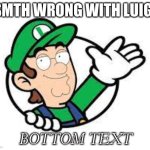 luigi | SMTH WRONG WITH LUIGI; BOTTOM TEXT | image tagged in luigi,peter griffin | made w/ Imgflip meme maker