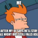 Mhm | ME; AFTER MY BF SAYS HE'LL STAY UP ALL NIGHT BUT STILL FALLS ASLEEP | image tagged in memes,futurama fry | made w/ Imgflip meme maker