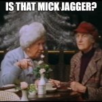 Is that Mick Jagger? | IS THAT MICK JAGGER? | image tagged in is that mick jagger,bernie and the genie,miss identification | made w/ Imgflip meme maker